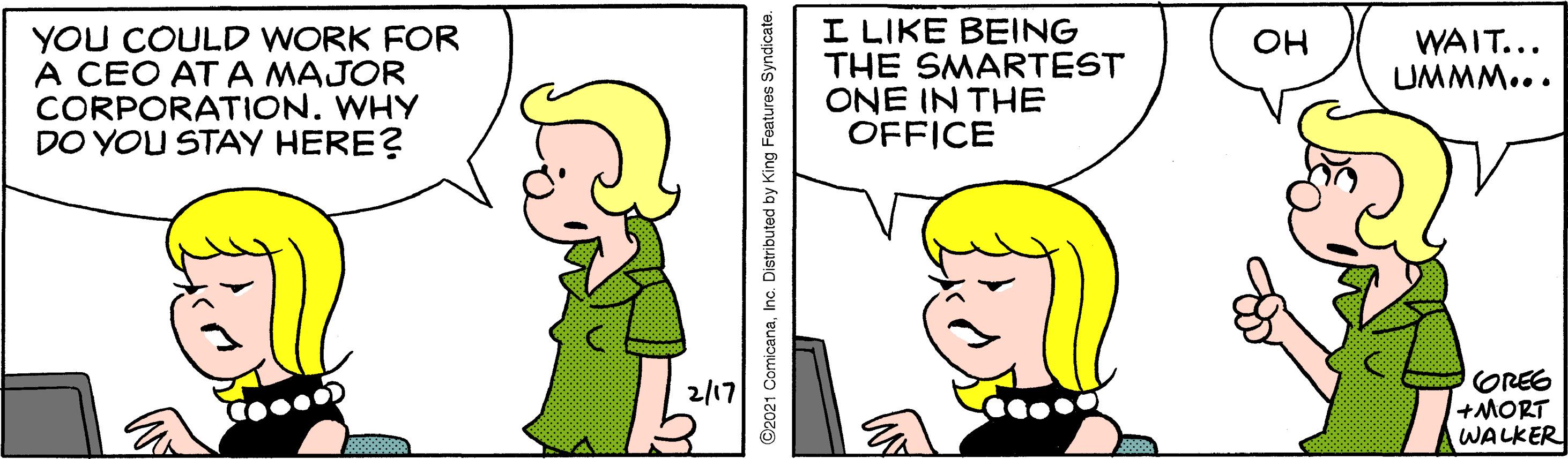 Gesture OCR: YOU COULD WORK FOR A CEO AT A MAJOR CORPORATION. WHY DO YOU STAY HERE? I LIKE BEING THE SMARTEST ONE IN THE OFFICE WAIT... UMMM... OH OREG +MORT WALKER 2/17 YOU COULD WORK FOR A CEO AT A MAJOR CORPORATION. WHY DO YOU STAY HERE? I LIKE BEING THE SMARTEST ONE IN THE OFFICE WAIT... UMMM... OH OREG +MORT WALKER 2/17