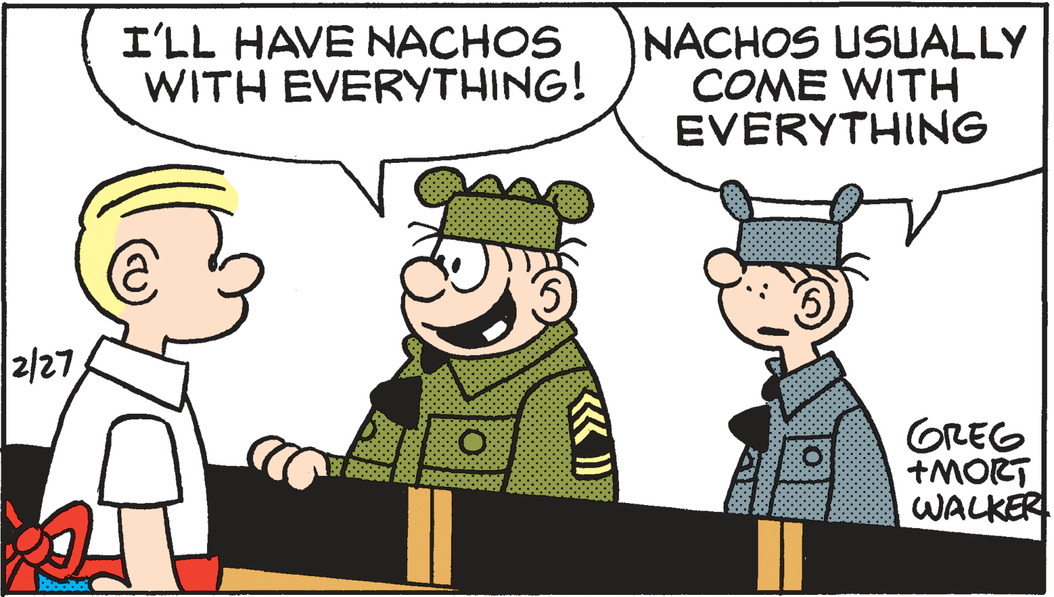 Line OCR: I'LL HAVE NACHOS WITH EVERYTHING! NACHOS USUALLY COME WITH EVERYTHING 2/27 OREG +MORT WALKER I'LL HAVE NACHOS WITH EVERYTHING! NACHOS USUALLY COME WITH EVERYTHING 2/27 OREG +MORT WALKER