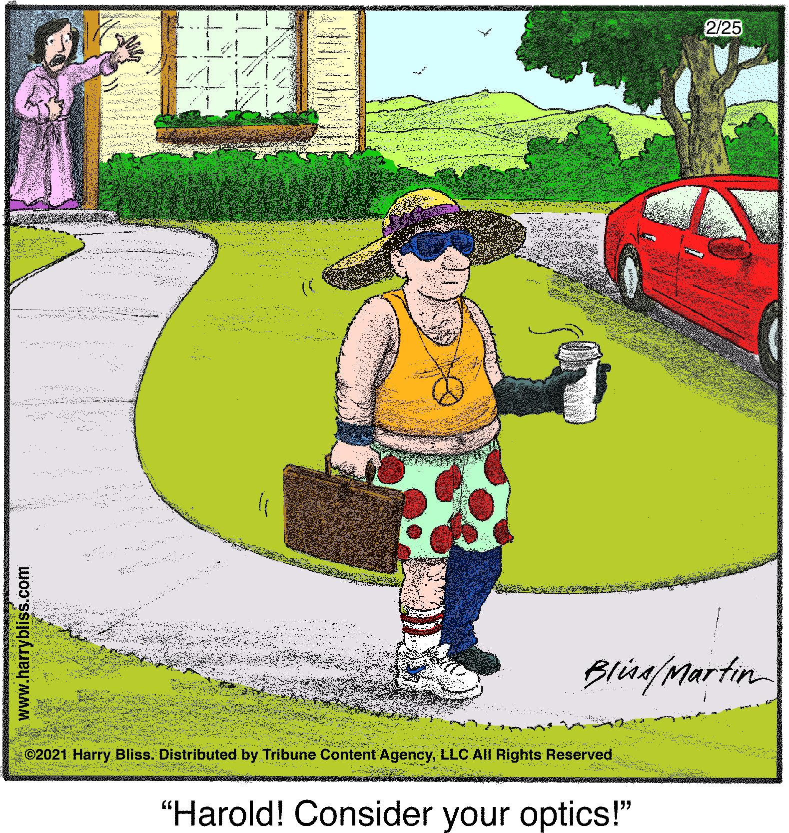 Happy OCR: 2/25 Blina/Martin ©2021 Harry Bliss. Distributed by Tribune Content AgencyLLC All Rights Reserved "Harold! Consider your optics!" www.harrybliss.com 2/25 Blina/Martin ©2021 Harry Bliss. Distributed by Tribune Content AgencyLLC All Rights Reserved "Harold! Consider your optics!" www.harrybliss.com