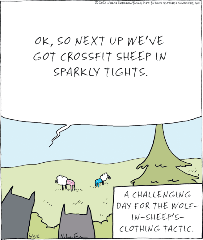Terrestrial plant OCR: © 2021 NIKLASERIKSSON/BULLSINC. OKSO NEXT UP WE'VE GOT CROSSFIT SHEEP IN SPARKLY TIGHTS. A CHALLENGING DAY FOR THE WOLF- IN-SHEEP'S- CLOTHING TACTIC. 2/22 © 2021 NIKLASERIKSSON/BULLSDIST. BY KING FEATURES SYNDICATEINC. OKSO NEXT UP WE'VE GOT CROSSFIT SHEEP IN SPARKLY TIGHTS. A CHALLENGING DAY FOR THE WOLF- IN-SHEEP'S- CLOTHING TACTIC. 2/22