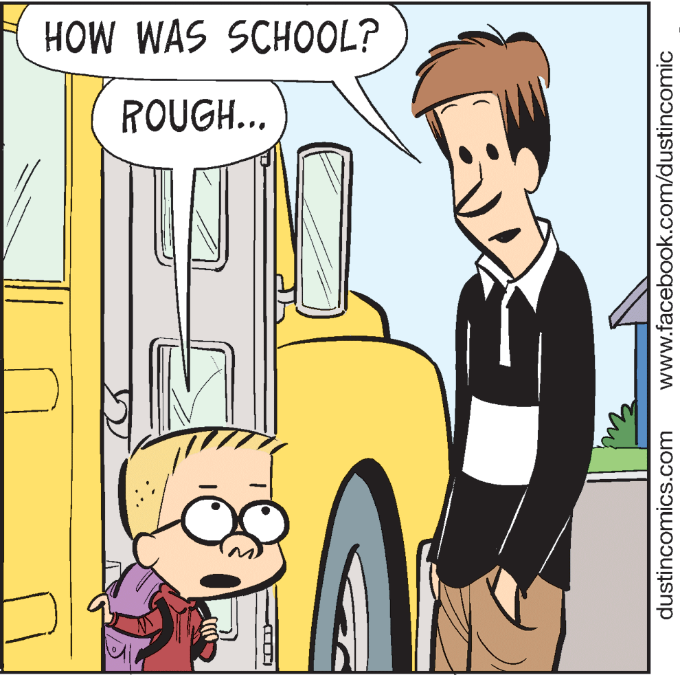 Tire OCR: HOW WAS SCHOOL? ROUGH... dustincomics.com www.facebook.com/dustincomic HOW WAS SCHOOL? ROUGH... dustincomics.com www.facebook.com/dustincomic