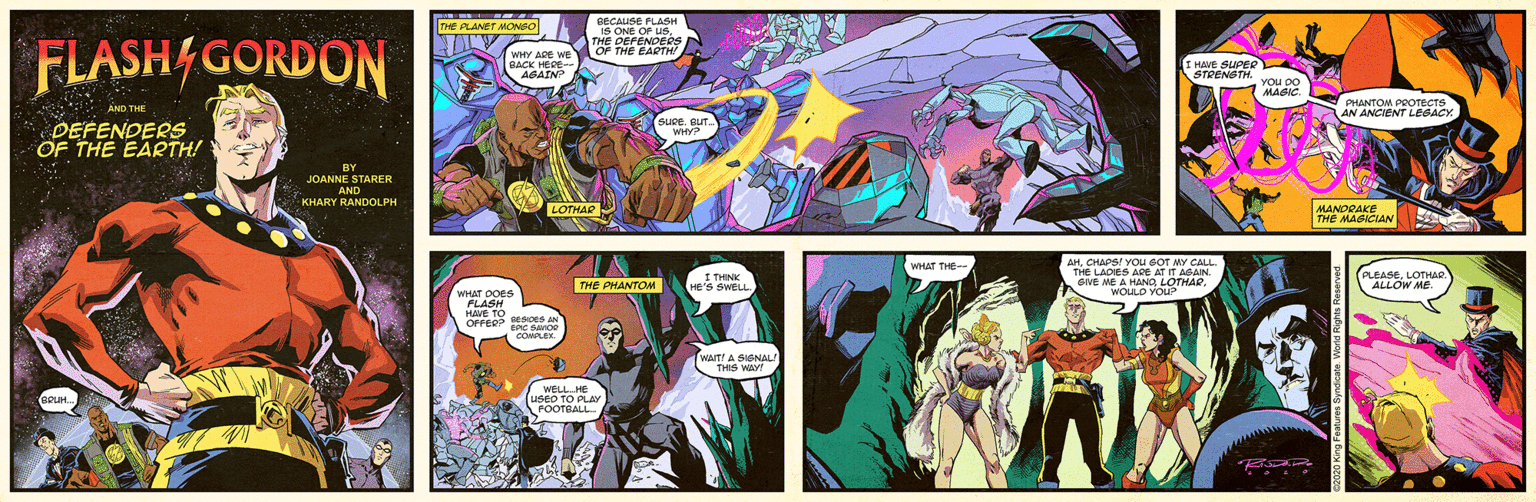 Fiction OCR: THE PLANET MONGO 1A ONE OF us. THE DEPENDERS OF THE EADTH FLASH/GORDON WHY ACE wE BACK HEE AGAIN I HAVE SUPee STRENSTH YOU DO MAGIC PHANTOM PROTECTS AN ANCIENT LESACY AND THE supe DEFENDERS OF THE EARTH! SUpe auT WHYP BY JOANNE STARER AND KHARY RANDOLPH LOTHAR MANDPAKE .. THE MAGICIAN AHCHAPS! YOu SOT MY CALL. THE LADIES ADE AT IT AGAINGNE ME A HANO LOTHAe. WOLLD YOU? WHAT THE I THINK HE'S SWELL. PLEASELOTHAR. ALLOW ME. THE PHANTOM WHAT DOES PLASH HE TO OPree pss AN COM WAITI A SIGNAL THIS WY WELL HE USEO TO PLAY POOTBALL THE PLANET MONGO 1A ONE OF us. THE DEPENDERS OF THE EADTH FLASH/GORDON WHY ACE wE BACK HEE AGAIN I HAVE SUPee STRENSTH YOU DO MAGIC PHANTOM PROTECTS AN ANCIENT LESACY AND THE supe DEFENDERS OF THE EARTH! SUpe auT WHYP BY JOANNE STARER AND KHARY RANDOLPH LOTHAR MANDPAKE .. THE MAGICIAN AHCHAPS! YOu SOT MY CALL. THE LADIES ADE AT IT AGAINGNE ME A HANO LOTHAe. WOLLD YOU? WHAT THE I THINK HE'S SWELL. PLEASELOTHAR. ALLOW ME. THE PHANTOM WHAT DOES PLASH HE TO OPree pss AN COM WAITI A SIGNAL THIS WY WELL HE USEO TO PLAY POOTBALL