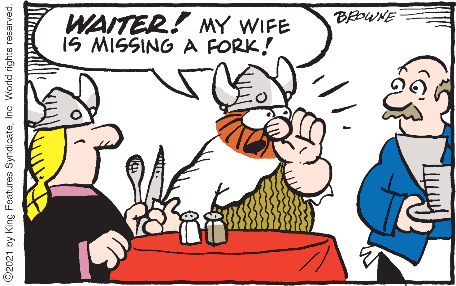 Mammal OCR: BEDWNE WAITER! MY WIFE IS MISSING A FORK! ©2021 by King Features SyndicateInc. World rights reserved. BEDWNE WAITER! MY WIFE IS MISSING A FORK! ©2021 by King Features SyndicateInc. World rights reserved.