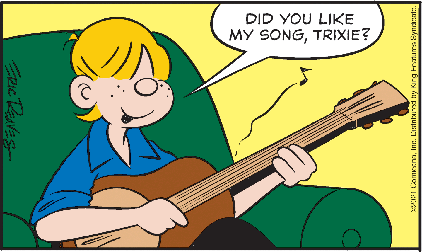 Finger OCR: DID YOU LIKE MY SONGTRIXIE? RIC RaNVES ©2021 ComicanaInc. Distributed by King Features Syndicate. DID YOU LIKE MY SONGTRIXIE? RIC RaNVES ©2021 ComicanaInc. Distributed by King Features Syndicate.