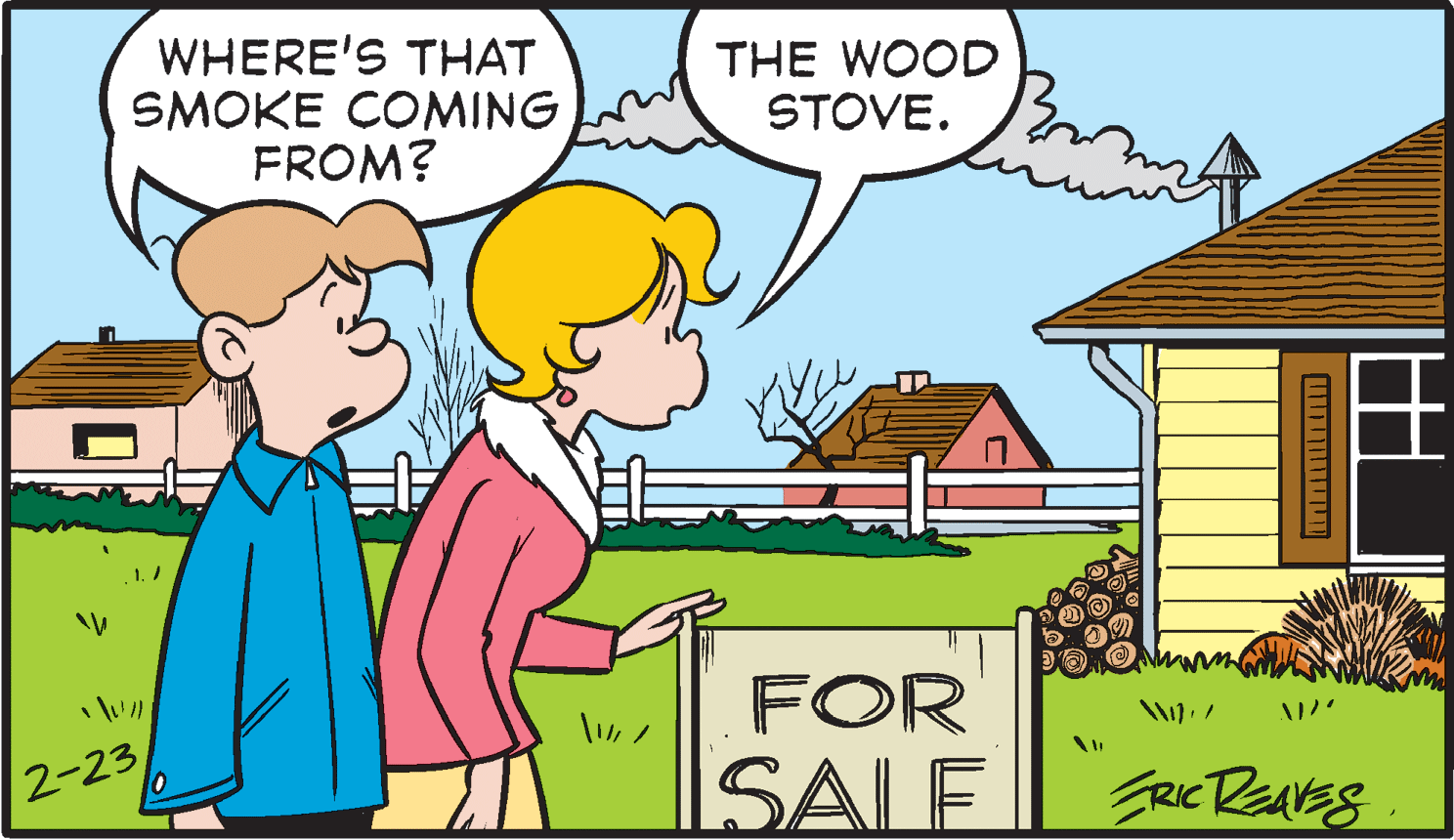 Building OCR: WHERE'S THAT SMOKE COMING FROM? THE WOOD STOVE. FOR 2-23 SALE 10 FRIC REAVES WHERE'S THAT SMOKE COMING FROM? THE WOOD STOVE. FOR 2-23 SALE 10 FRIC REAVES