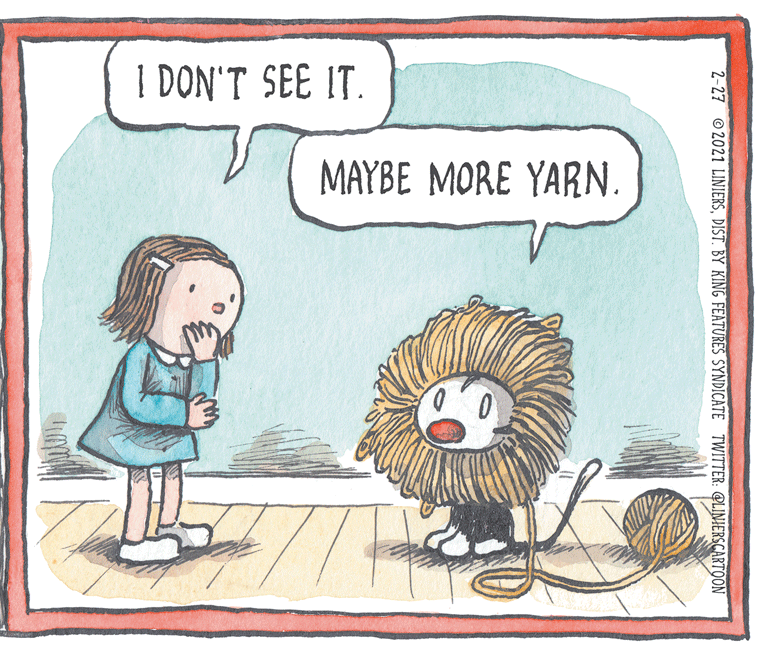 Line OCR: I DON'T SEE IT. MAYBE MORE YARN. 2-27 2021 LINIERSDIST. BY KING FEATURES SYNDICATE TWITTER: @LINIERSCARTOON I DON'T SEE IT. MAYBE MORE YARN. 2-27 2021 LINIERSDIST. BY KING FEATURES SYNDICATE TWITTER: @LINIERSCARTOON