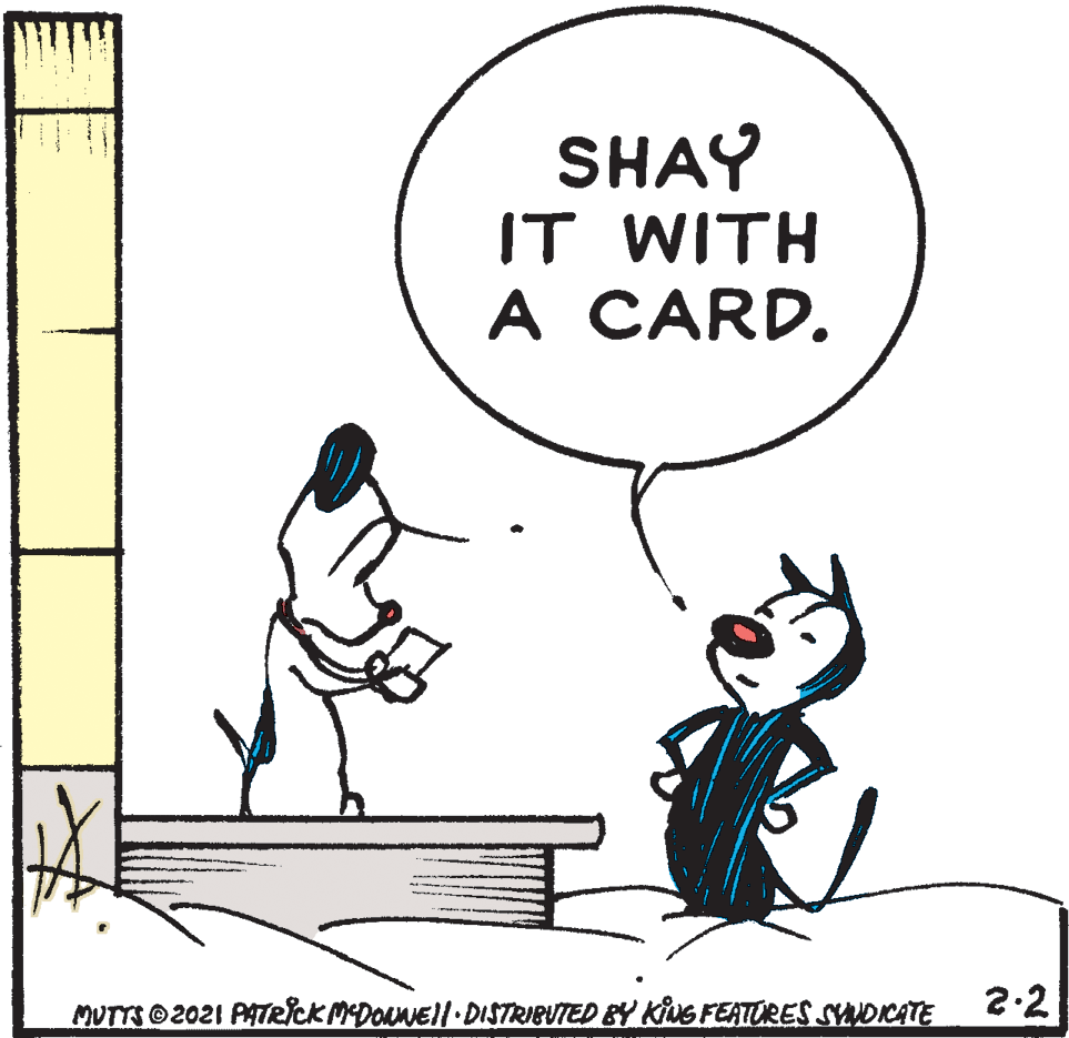 Rectangle OCR: SHAY IT WITH A CARD. MUTTS O2021 PATRCK MDONNEI| DISTRIBUTED EY KIUG FEATURES SYNDICATE 2.2 SHAY IT WITH A CARD. MUTTS O2021 PATRCK MDONNEI| DISTRIBUTED EY KIUG FEATURES SYNDICATE 2.2