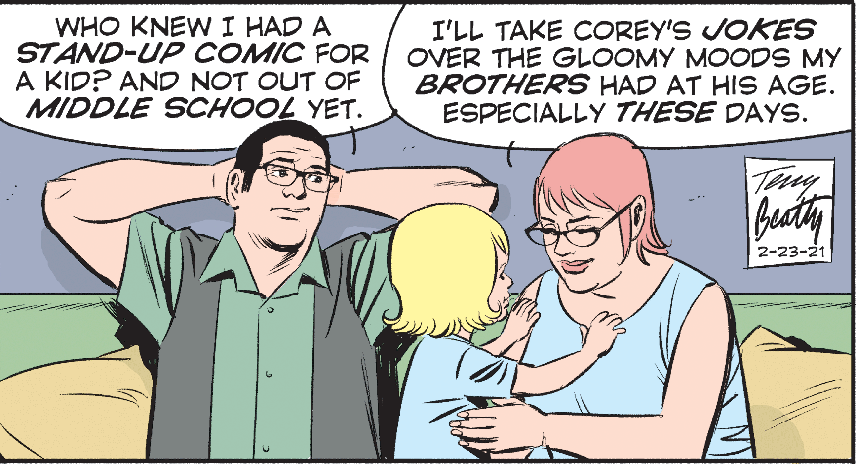 Organism OCR: WHO KNEW I HAD A STAND-UP COMIC FOR A KID? AND NOT OUT OF MIDDLE SCHOOL YET. I'LL TAKE COREY'S JOKES OVER THE GLOOMY MOODS MY BROTHERS HAD AT HIS AGE. ESPECIALLY THESE DAYS. Try buty 2-23-21 WHO KNEW I HAD A STAND-UP COMIC FOR A KID? AND NOT OUT OF MIDDLE SCHOOL YET. I'LL TAKE COREY'S JOKES OVER THE GLOOMY MOODS MY BROTHERS HAD AT HIS AGE. ESPECIALLY THESE DAYS. Try buty 2-23-21