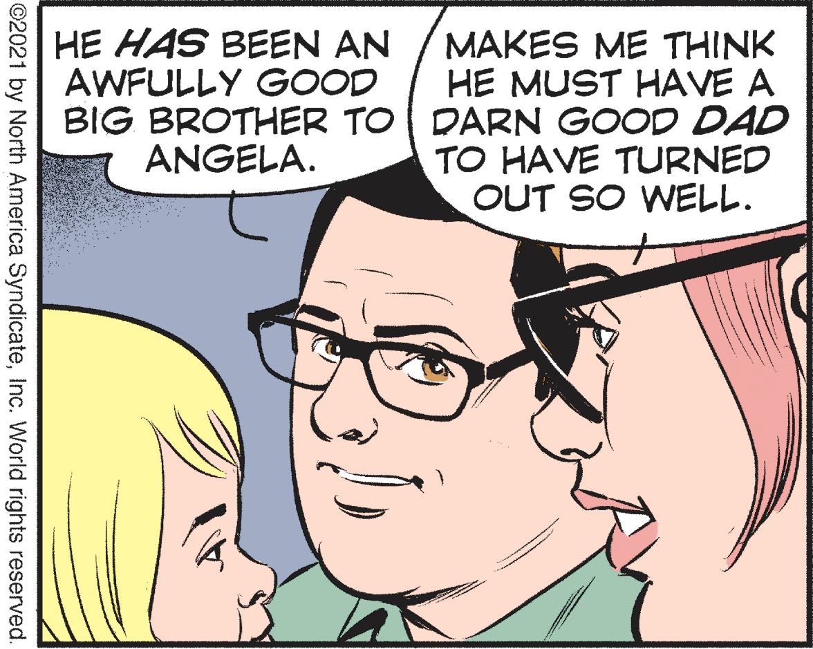 Vision care OCR: HE HAS BEEN AN AWFULLY GOOD MAKES ME THINK HE MUST HAVE A BIG BROTHER TO | DARN GOOD DAD TO HAVE TURNED OUT SO WELL. ANGELA. ©2021 by North America SyndicateInc. World rights reserved. HE HAS BEEN AN AWFULLY GOOD MAKES ME THINK HE MUST HAVE A BIG BROTHER TO | DARN GOOD DAD TO HAVE TURNED OUT SO WELL. ANGELA. ©2021 by North America SyndicateInc. World rights reserved.