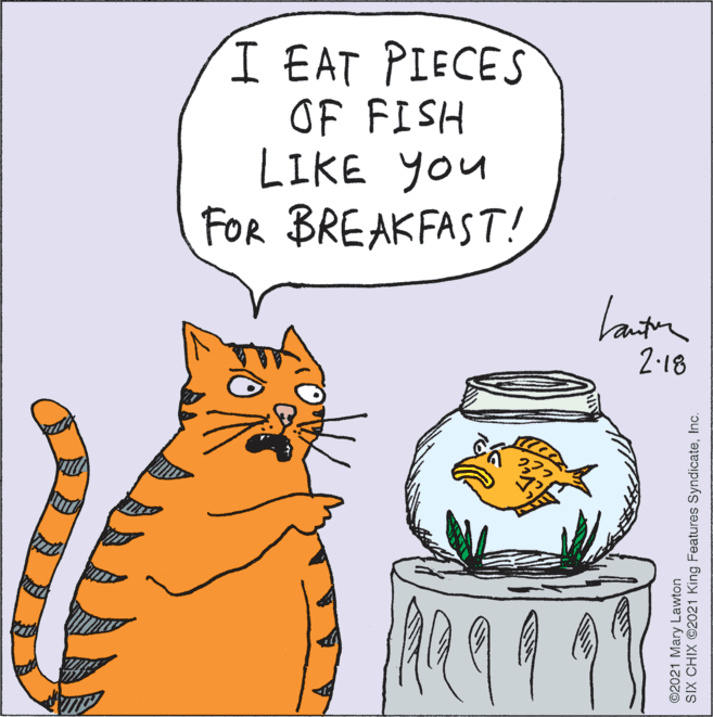 Line OCR: I EAT PIECES OF FISH LIKE you FOR BREAKFAST! 2-18 ©2021 Mary Lawton SIX CHIX 2021 King Features SyndicateInc. I EAT PIECES OF FISH LIKE you FOR BREAKFAST! 2-18 ©2021 Mary Lawton SIX CHIX 2021 King Features Syndicate