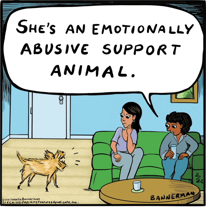 Happy OCR: SHE'S AN EMOTIONALLY ABUSIVE SUPPORT ANIMAL. ©20a1 I sabella Bannerman ŠI XCHIX@2021 King Features SyndicateInc. BANNERMAN SHE'S AN EMOTIONALLY ABUSIVE SUPPORT ANIMAL. ©20a1 I sabella Bannerman ŠI XCHIX@2021 King Features SyndicateInc. BANNERMAN