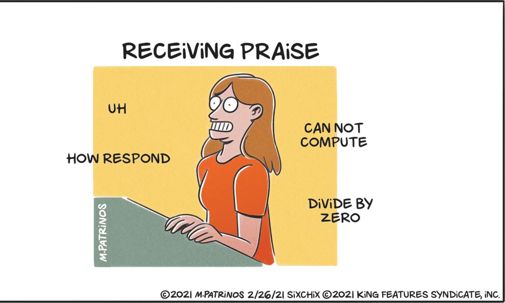 Humour OCR: RECEIVING PRAISE UH CAN NOT COMPUTE ID HOW RESPOND DIVIDE BY ZERO ©2021 M.PATRINOS 2/26/21 SIXCHIX ©2021 KING FEATURES SYNDICATEINC. M.PATRINOS RECEIVING PRAISE UH CAN NOT COMPUTE ID HOW RESPOND DIVIDE BY ZERO ©2021 M.PATRINOS 2/26/21 SIXCHIX ©2021 KING FEATURES SYNDICATEINC. M.PATRINOS