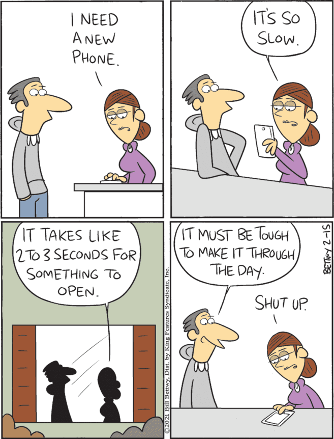 Rectangle OCR: IT TAKES LIKE 2TO 3 SECONDS FOR SOMETHING To OPEN. IT MUST BE TOUGH To MAKE IT THROUGH THE DAY. | NEED ITS SO A NEW SLow. PHONE. SHUT UP. IT TAKES LIKE 2TO 3 SECONDS FOR SOMETHING To OPEN. IT MUST BE TOUGH To MAKE IT THROUGH THE DAY. | NEED ITS SO A NEW SLow. PHONE. SHUT UP.