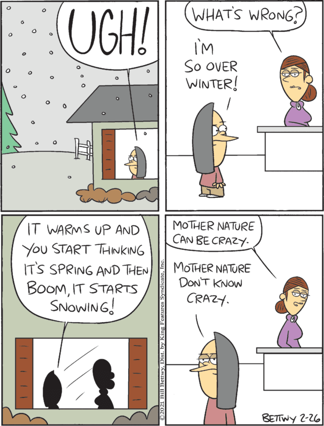 Font OCR: UGH! (WHAT'S WRONG? MOTHER NATURE CAN BE CRAZY- i'm So OVER WINTER! IT WARMS UP AND You START THINKING IT'S SPRING AND THEN BoOMIT STARTS SNOWING! MOTHER NATURE DON'T KNOW CRAZY. BETTWY 2-26 UGH! (WHAT'S WRONG? MOTHER NATURE CAN BE CRAZY- i'm So OVER WINTER! IT WARMS UP AND You START THINKING IT'S SPRING AND THEN BoOMIT STARTS SNOWING! MOTHER NATURE DON'T KNOW CRAZY. BETTWY 2-26