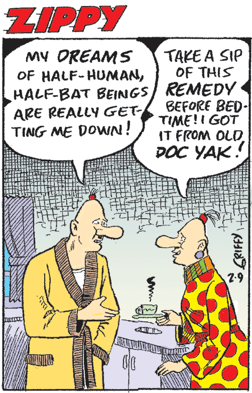 Art OCR: ZIPPY TAKE A SIP OF THIS MV OREAMS OF HALF-HUMANHALF-BAT BEINGS REMEDY ARE REALLY GET TING ME DOWN! BEFORE BED- TIME!I GOT IT FROM OLD DOC YAK! 2-9 ZIPPY TAKE A SIP OF THIS MV OREAMS OF HALF-HUMANHALF-BAT BEINGS REMEDY ARE REALLY GET TING ME DOWN! BEFORE BED- TIME!I GOT IT FROM OLD DOC YAK! 2-9