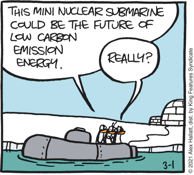 Art OCR: THIS MINI NUCLEAR SUBMARINE COULD BE THE FUTURE OF Low CARBON EMISSION ENERGY. REALLY? 3-1 © 2021 Alex Hallattdist. by King Features Syndicate THIS MINI NUCLEAR SUBMARINE COULD BE THE FUTURE OF Low CARBON EMISSION ENERGY. REALLY? 3-1 © 2021 Alex Hallattdist. by King Features Syndicate