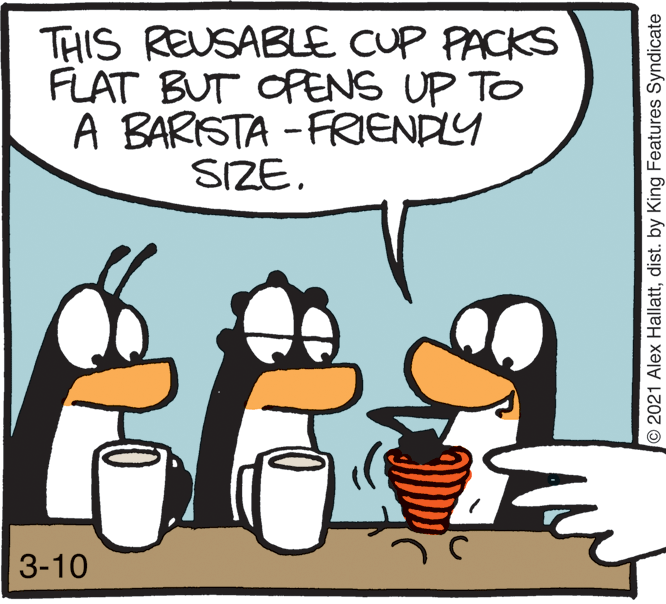 Font OCR: THIS REUSABLE CUP PACKS FLAT BUT OPENS UP TO A BARSTA - FRENDLY SIZE. 3-10 ©2021 Alex Hallattdist. by King Features Syndicate THIS REUSABLE CUP PACKS FLAT BUT OPENS UP TO A BARSTA - FRENDLY SIZE. 3-10 ©2021 Alex Hallattdist. by King Features Syndicate
