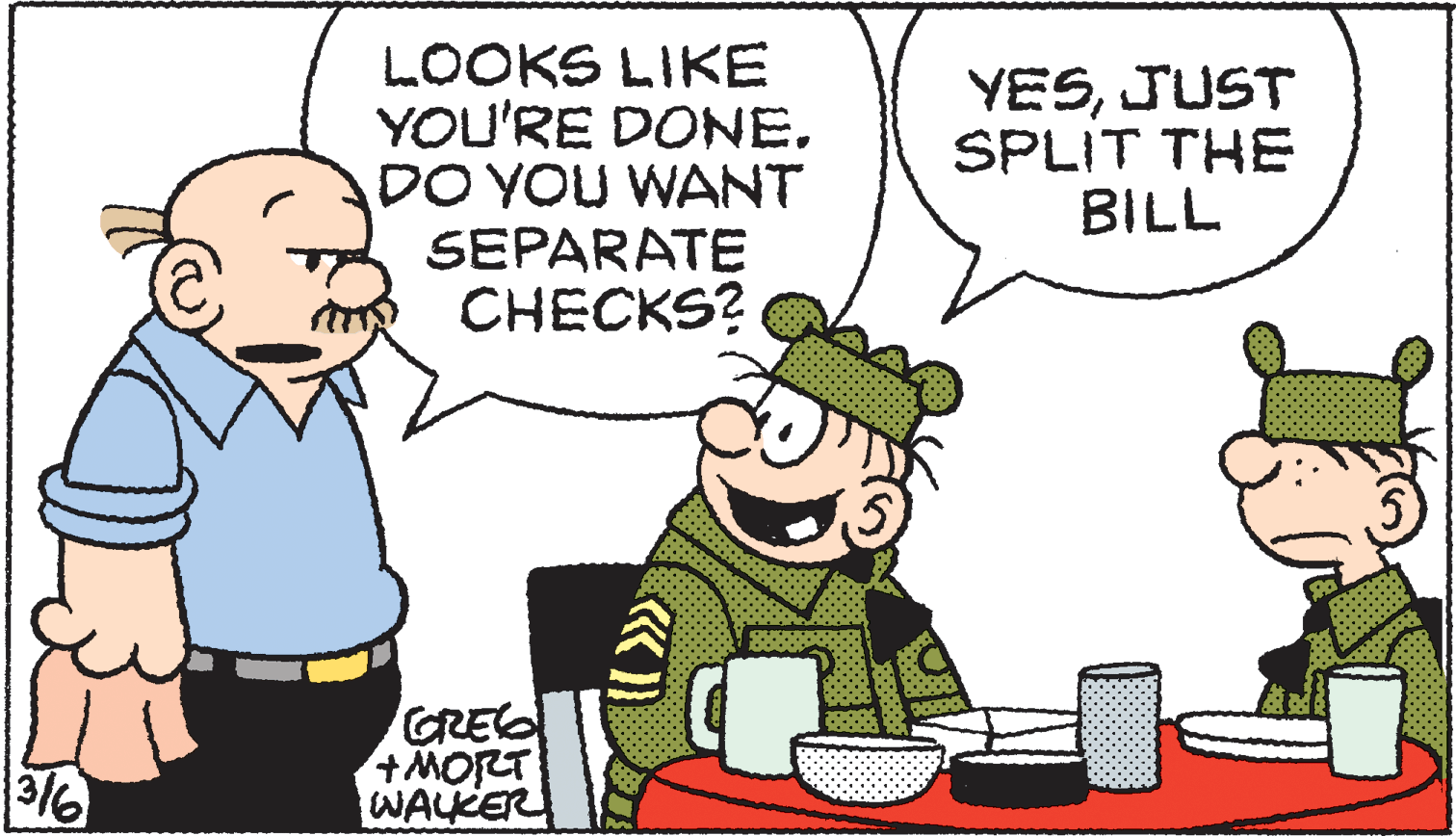 Conversation OCR: LOOKS LIKE YOU'RE DONE. DO YOU WANT SEPARATE CHECKS? YESJUST SPLIT THE BILL GREE +MORT WALKER LOOKS LIKE YOU'RE DONE. DO YOU WANT SEPARATE CHECKS? YESJUST SPLIT THE BILL GREE +MORT WALKER