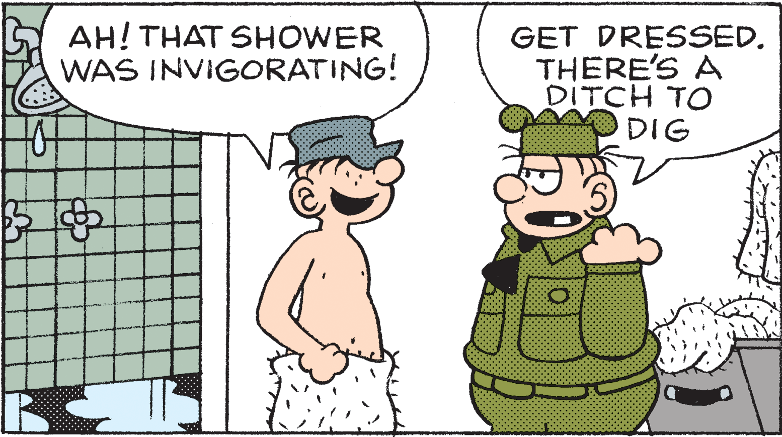 Font OCR: AH! THAT SHOWER WAS INVIGORATING! GET DRESSED. THERE'S A DITCH TO DIG AH! THAT SHOWER WAS INVIGORATING! GET DRESSED. THERE'S A DITCH TO DIG