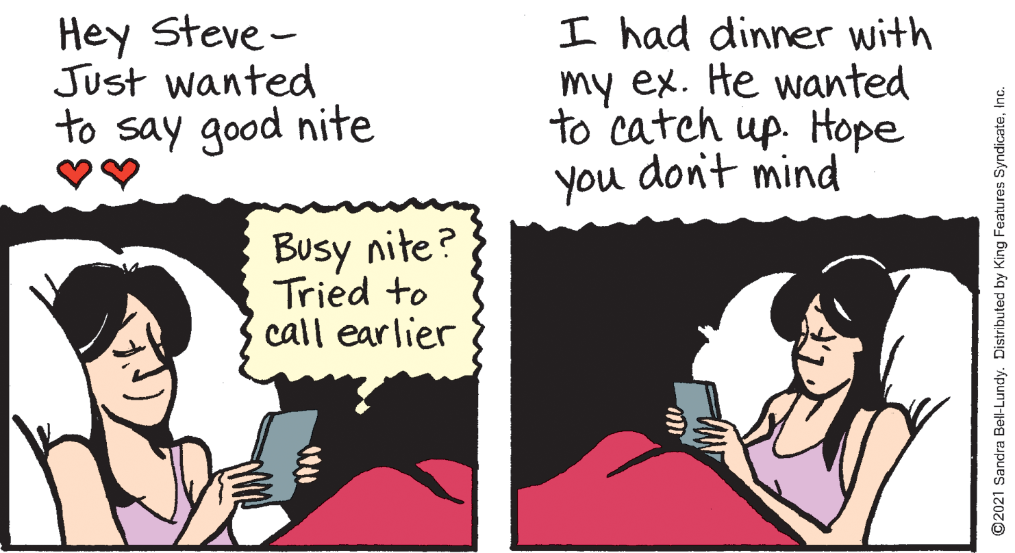 Sharing OCR: Hey Steve - Just wanted to say good nite I had dinner with my ex. He wanted to catch up. Hope you don't mind Busy nite? Tried to call earlier ©2021 Sandra Bell-Lundy. Distributed by King Features SyndicateInc. Hey Steve - Just wanted to say good nite I had dinner with my ex. He wanted to catch up. Hope you don't mind Busy nite? Tried to call earlier ©2021 Sandra Bell-Lundy. Distributed by King Features Syndicate