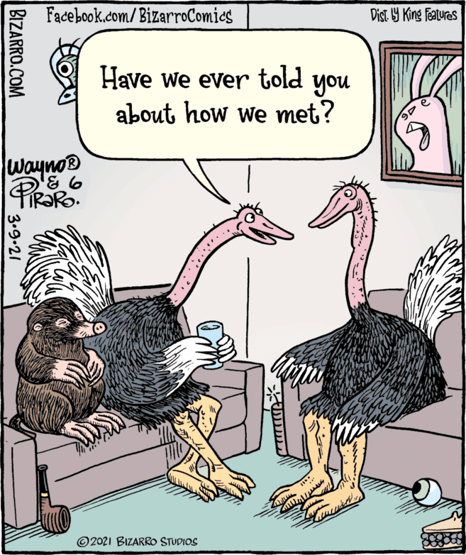 Font OCR: Facebook.com/BizarroComics Dist Y King Features Have we ever you told about how we met? wayno® © 2021 BIZARRO STUDIOS BIZARRO.COM 3.9.21 Facebook.com/BizarroComics Dist Y King Features Have we ever you told about how we met? wayno® © 2021 BIZARRO STUDIOS BIZARRO.COM 3.9.21