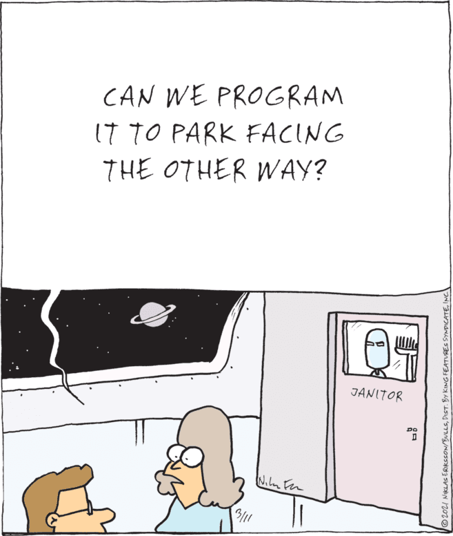 Art OCR: CAN WE PROGRAM IT TO PARK FACING THE OTHER WAY? JANITOR ©2021 NIKLAS ERIKSSON/BULLSINC. CAN WE PROGRAM IT TO PARK FACING THE OTHER WAY? JANITOR ©2021 NIKLAS ERIKSSON/BULLSDIST. BY KING FEATURES SYNDICATE