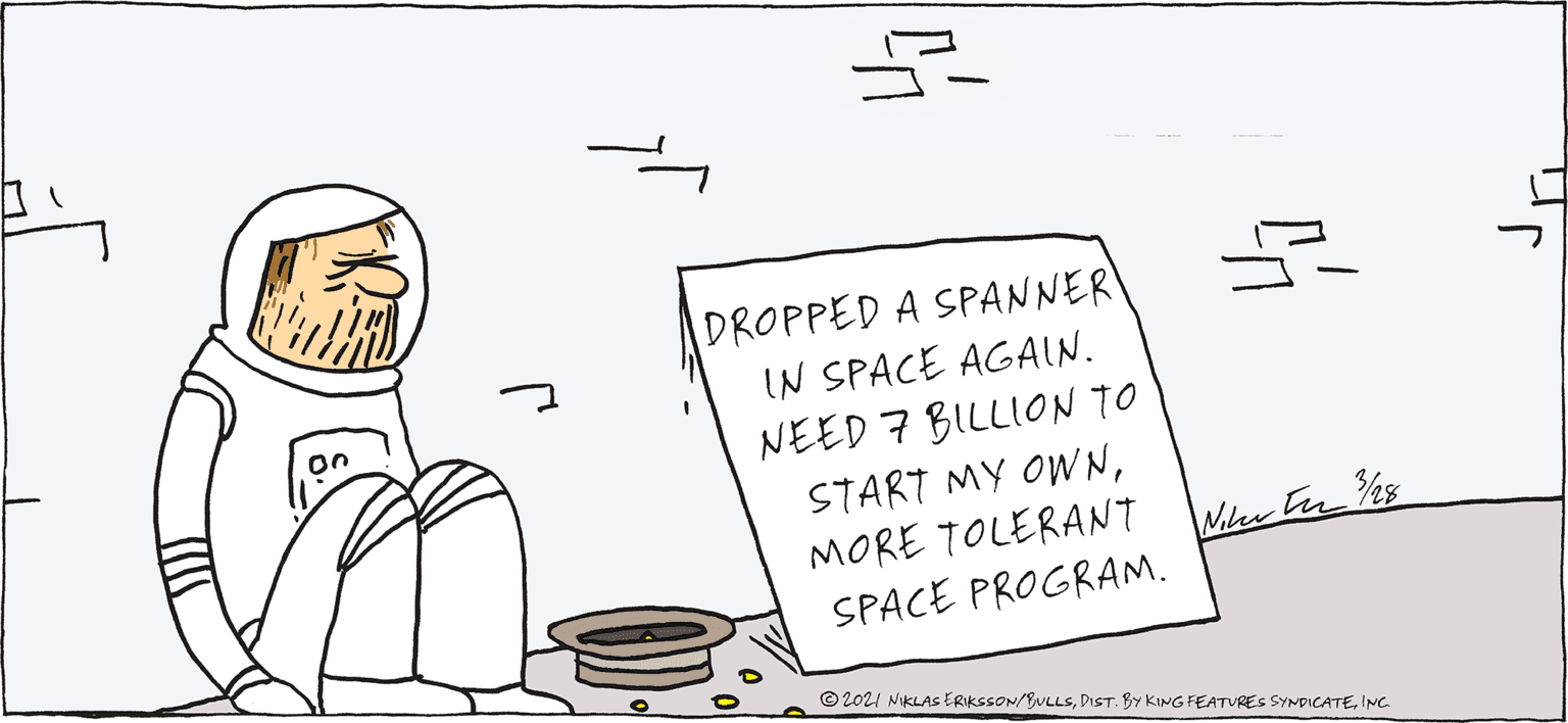 Pleased OCR: DROPPED A SPANNER IN SPACE AGAIN. ? 3LL0N ? EEP? START MY OWNMORE TOLERANT SPACE PROGRAM. © 2021 NIKLAS ERIKSSON/BULLSINC DROPPED A SPANNER IN SPACE AGAIN. ? 3LL0N ? EEP? START MY OWNMORE TOLERANT SPACE PROGRAM. © 2021 NIKLAS ERIKSSON/BULLSDIST. BY KING FEATURES SYNDICATE