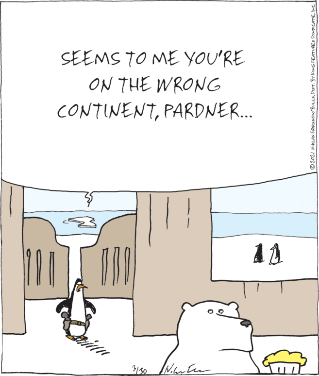 Illustration OCR: SEEMS TO ME YOU'RE ON THE WRONG CONTINENTPARDNER. 3130 Mn ten © 202I NIKLAS ERIKSSON/BULLSINC SEEMS TO ME YOU'RE ON THE WRONG CONTINENTPARDNER. 3130 Mn ten © 202I NIKLAS ERIKSSON/BULLSDIST. BY KING FEATURES SYNDICATE