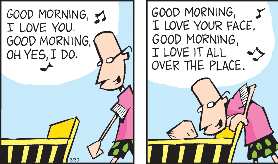Line OCR: GOOD MORNINGI LOVE YOU. GOOD MORNINGI DO. GOOD MORNINGI LOVE IT ALL OVER THE PLACE. 3/30 GOOD MORNINGI LOVE YOU. GOOD MORNINGOH YESI DO. GOOD MORNINGI LOVE YOUR FACEGOOD MORNINGI LOVE IT ALL OVER THE PLACE. 3/30