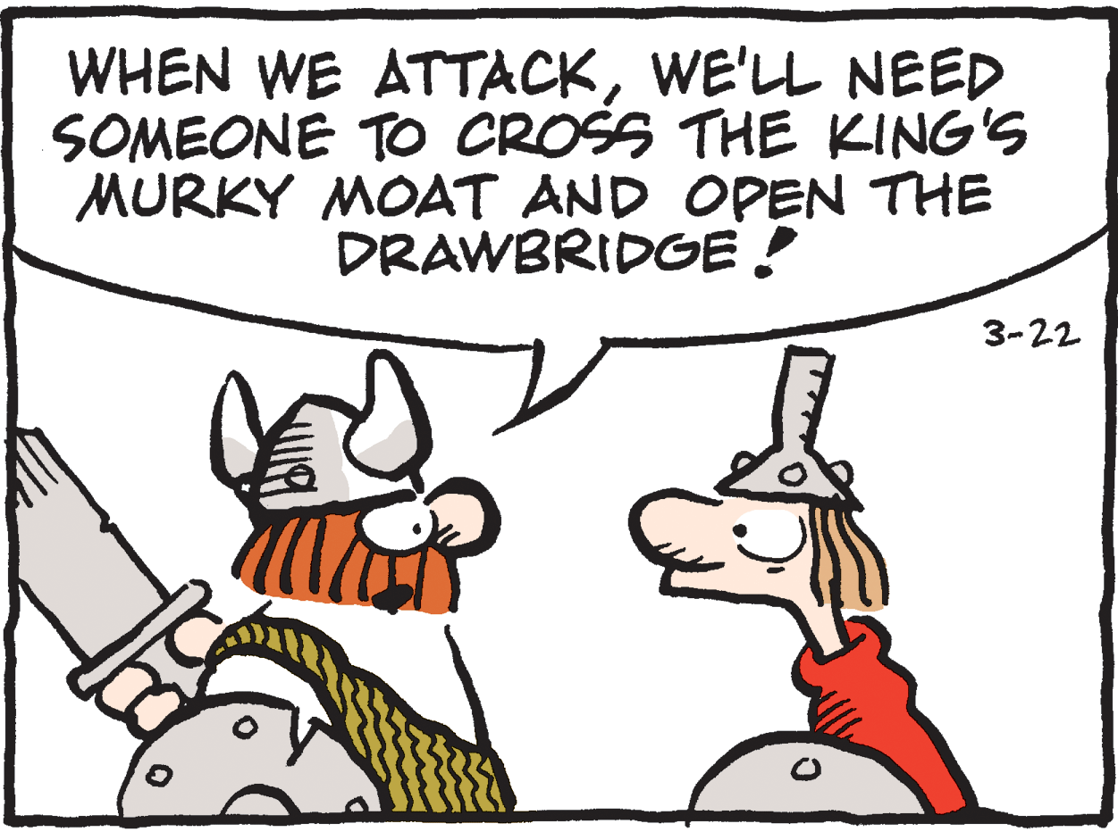 Font OCR: WHEN WE ATTACKWE'LL NEED SOMEONE TO CROSS THE KING'S MURKY MOAT AND OPEN THE DRAWBRIDGE! 3-22 WHEN WE ATTACKWE'LL NEED SOMEONE TO CROSS THE KING'S MURKY MOAT AND OPEN THE DRAWBRIDGE! 3-22