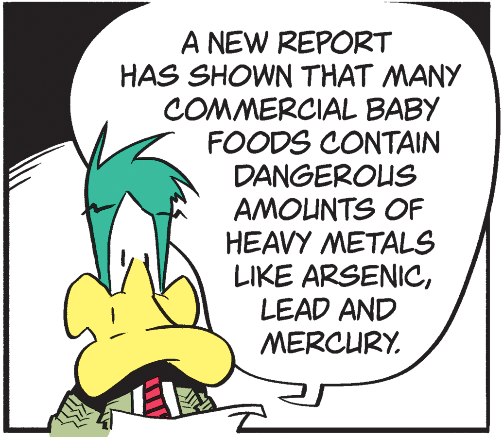 Illustration OCR: A NEW REPORT HAS SHOWN THAT MANY COMMERCIAL BABY FOODS CONTAIN DANGEROUS AMOUNTS OF HEAVY METALS LIKE ARSENICLEAD AND MERCURY. A NEW REPORT HAS SHOWN THAT MANY COMMERCIAL BABY FOODS CONTAIN DANGEROUS AMOUNTS OF HEAVY METALS LIKE ARSENICLEAD AND MERCURY.