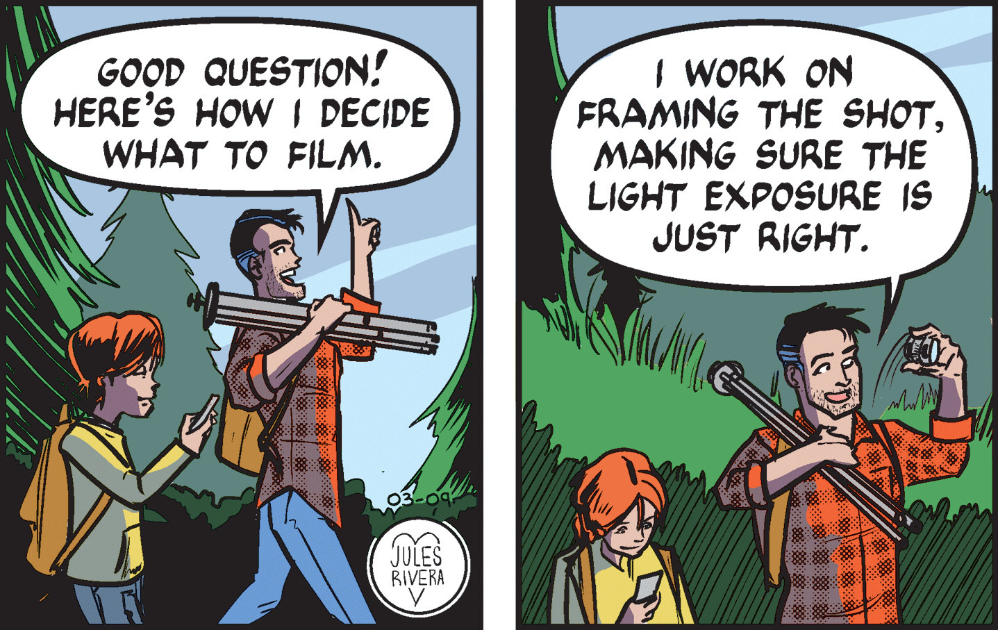 Illustration OCR: GOOD QUESTION! HERE'S HOW I DECIDE WHAT TO FILM. I WORK ON FRAMING THE SHOTMAKING SURE THE LIGHT EXPOSURE IS JUST RIGHT. JULES BIVERA GOOD QUESTION! HERE'S HOW I DECIDE WHAT TO FILM. I WORK ON FRAMING THE SHOTMAKING SURE THE LIGHT EXPOSURE IS JUST RIGHT. JULES BIVERA