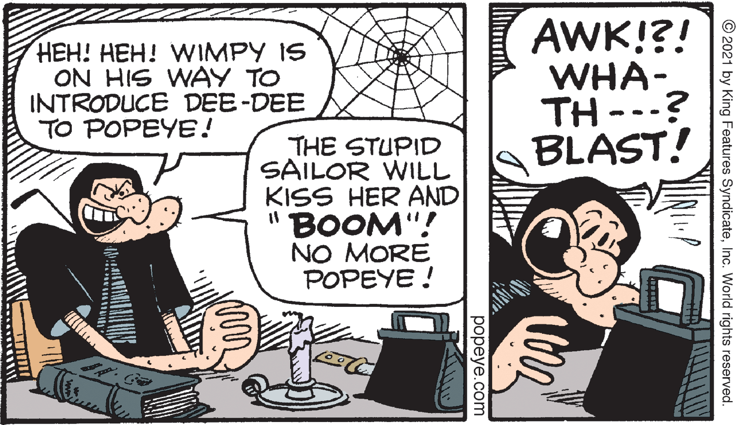 Line OCR: ???! ???! WIMPY 1S ON HIS WAY TO INTRODUCE DEE-DEE TO POPEYE! AWK!?! WHA- TH ---? BLAST! THE STUPID SAILOR WILL KISS HER AND " BOOM"! NO MORE POPEYE ! © 2021 by King Features SyndicateInc. World rights reserved. ??peye.com ???! ???! WIMPY 1S ON HIS WAY TO INTRODUCE DEE-DEE TO POPEYE! AWK!?! WHA- TH ---? BLAST! THE STUPID SAILOR WILL KISS HER AND " BOOM"! NO MORE POPEYE ! © 2021 by King Features SyndicateInc. World rights reserved. ??peye.com