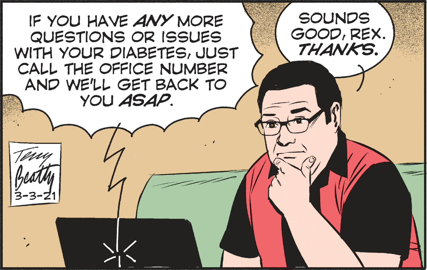 Line OCR: SOUNDS GOODREX. THANKS. IF YOU HAVE ANY MORE QUESTIONS OR ISSUES WITH YOUR DIABETESJUST CALL THE OFFICE NUMBER AND WE'LL GET BACK TO YOU ASAP. Tey fusty 3-3-21 SOUNDS GOODREX. THANKS. IF YOU HAVE ANY MORE QUESTIONS OR ISSUES WITH YOUR DIABETESJUST CALL THE OFFICE NUMBER AND WE'LL GET BACK TO YOU ASAP. Tey fusty 3-3-21
