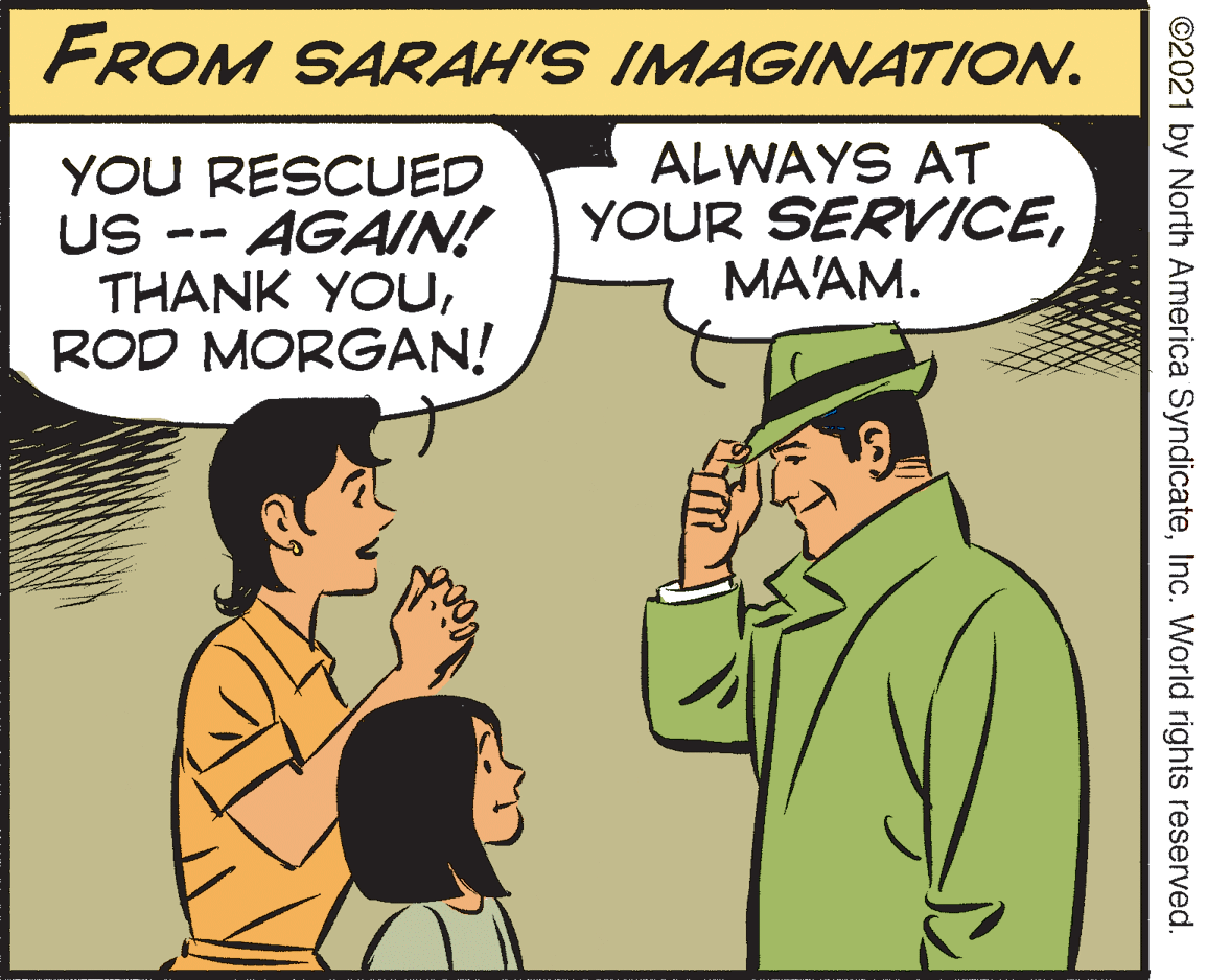 Gesture OCR: FROM SARAH'S IMAGINATION. YOU RESCUED US- THANK YOUROD MORGAN! ALWAYS AT YOUR SERVICEMA'AM. AGAIN! ©2021 by North America SyndicateInc. World rights reserved. FROM SARAH'S IMAGINATION. YOU RESCUED US- THANK YOUROD MORGAN! ALWAYS AT YOUR SERVICEMA'AM. AGAIN! ©2021 by North America SyndicateInc. World rights reserved.