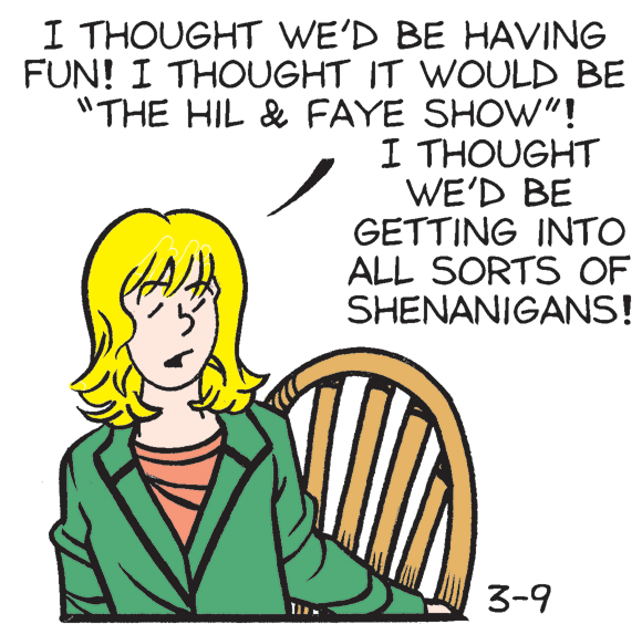 Font OCR: I THOUGHT WE'D BE HAVING FUN! I THOUGHT IT WOULD BE "THE HIL & FAYE SHOW"! I THOUGHT WE'D BE GETTING INTO ALL SORTS OF SHENANIGANS! 3-9 I THOUGHT WE'D BE HAVING FUN! I THOUGHT IT WOULD BE "THE HIL & FAYE SHOW"! I THOUGHT WE'D BE GETTING INTO ALL SORTS OF SHENANIGANS! 3-9