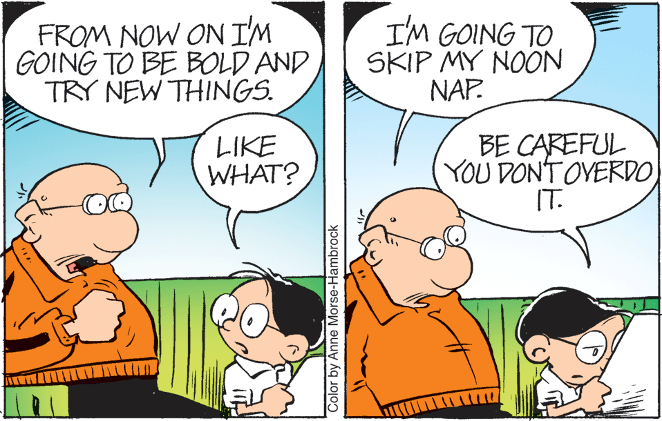 Interaction OCR: FROM NOW ON I'M GOING TO BE BOLD AND TRY NEW THINGS. I'M GOING TO SKIP MY NOON NAP. LIKE WHAT? BE CAREFUL YOU DONT OVERDOIT. Color by Anne Morse-Hambrock FROM NOW ON I'M GOING TO BE BOLD AND TRY NEW THINGS. I'M GOING TO SKIP MY NOON NAP. LIKE WHAT? BE CAREFUL YOU DONT OVERDOIT. Color by Anne Morse-Hambrock