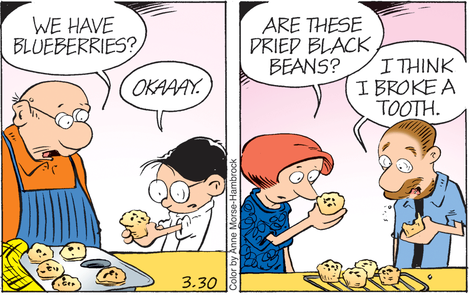 Mammal OCR: WE HAVE BLUEBERRIES? ARE THESE DRIEP BLACK BEANS? ITHINK I BROKE A TOOTH. OKAAAY. 3.30 Color by Anne Morse-Hambrock WE HAVE BLUEBERRIES? ARE THESE DRIEP BLACK BEANS? ITHINK I BROKE A TOOTH. OKAAAY. 3.30 Color by Anne Morse-Hambrock