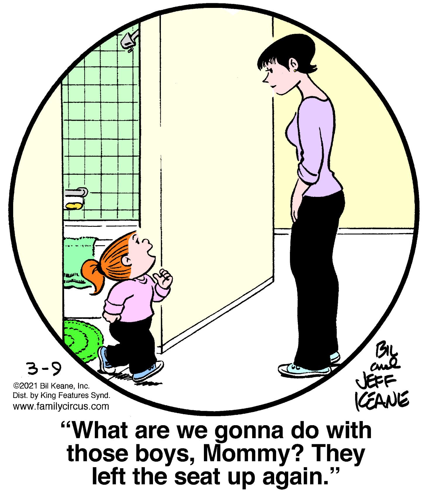 Illustration OCR: BIL 3-9 JEFF KEANE "What are we gonna do with those boysMommy? They left the seat up again. ©2021 Bil KeaneInc. Dist. by King Features Synd. www.familycircus.com ?? BIL 3-9 JEFF KEANE "What are we gonna do with those boysMommy? They left the seat up again. ©2021 Bil KeaneInc. Dist. by King Features Synd. www.familycircus.com ??