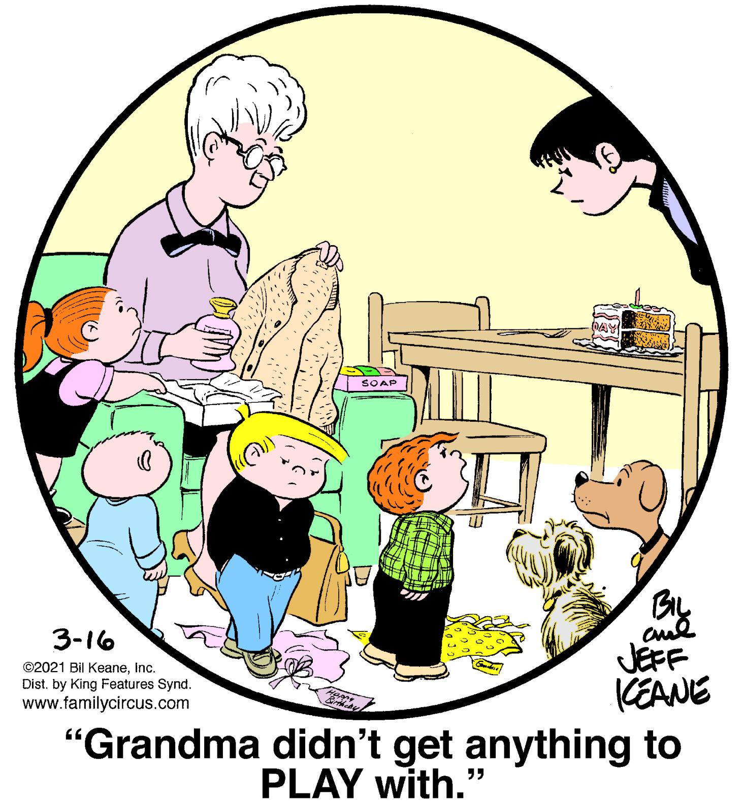 Font OCR: SOAP 3-16 JEFF KEANE "Grandma didn't get anything to ©2021 Bil KeaneInc. Dist. by King Features Synd. www.familycircus.com PLAY with.' SOAP 3-16 JEFF KEANE "Grandma didn't get anything to ©2021 Bil KeaneInc. Dist. by King Features Synd. www.familycircus.com PLAY with.'