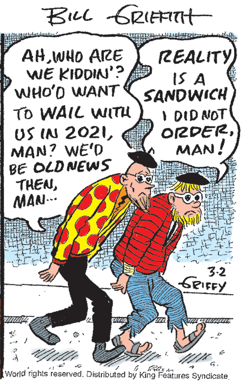 Parallel OCR: Bick GRIEFITH AHWHO ARE WE KIDDIN'? WHO'O WANT TO WAIL WITH US IN 2021MAN? WE'D BE OLDNEWS THENMAN.. REALITY IS A SANDWICH I DID NOT ORDERMAN! 3-2 GRIFFY World rights reserved. Distributed by King Features Syndicate Bick GRIEFITH AHWHO ARE WE KIDDIN'? WHO'O WANT TO WAIL WITH US IN 2021MAN? WE'D BE OLDNEWS THENMAN.. REALITY IS A SANDWICH I DID NOT ORDERMAN! 3-2 GRIFFY World rights reserved. Distributed by King Features Syndicate