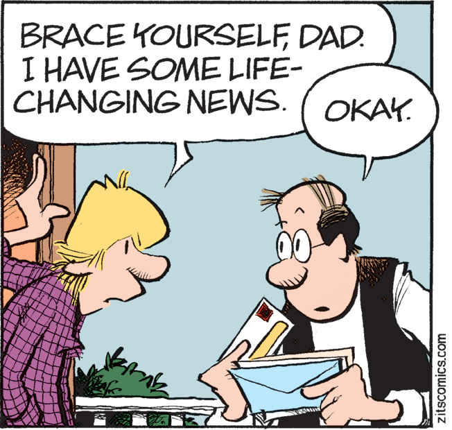 Mammal OCR: BRACE YOURSELFDAD. I HAVE SOME LIFE- CHANGING NEWS. ( OKAY. zitscomics.com BRACE YOURSELFDAD. I HAVE SOME LIFE- CHANGING NEWS. ( OKAY. zitscomics.com