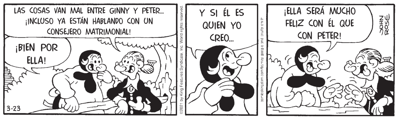 Illustration OCR: ¡ELLA SERÁ MUCHO FELIZ CON ÉL QUE CON PETER! LAS COSAS VAN MAL ENTRE GINNY Y PETER. Y SI ÉL ES ¡INCLUSO YA ESTÁN HABLANDO CON UN QUIEN YO CONSEJERO MATRIMONIAL! CREO. ¡BIEN POR ELLA! 3-23 iceking dam.com tanoy goc ROSE NH?C ¡ELLA SERÁ MUCHO FELIZ CON ÉL QUE CON PETER! LAS COSAS VAN MAL ENTRE GINNY Y PETER. Y SI ÉL ES ¡INCLUSO YA ESTÁN HABLANDO CON UN QUIEN YO CONSEJERO MATRIMONIAL! CREO. ¡BIEN POR ELLA! 3-23 iceking dam.com tanoy goc ROSE NH?C