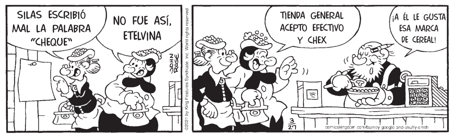 Rectangle OCR: SILAS ESCRIBIÓ NO FUE ASÍTJENDA GENERAL A ÉL LE GUSTA ACEPTO EFECTIVO MAL LA PALABRA "CHEQUE" ESA MARCA ETELVINA Y CHEX DE CEREAL! 27 comicski ngdor.combarnoy google and-snutty-smith SILAS ESCRIBIÓ NO FUE ASÍTJENDA GENERAL A ÉL LE GUSTA ACEPTO EFECTIVO MAL LA PALABRA "CHEQUE" ESA MARCA ETELVINA Y CHEX DE CEREAL! 27 comicski ngdor.combarnoy google and-snutty-smith