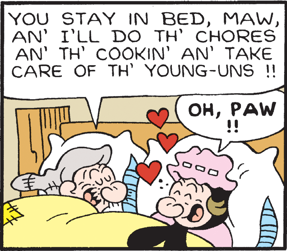 Font OCR: YOU STAY IN BEDAN' I'LL DO TH' CHORES AN' TH' COOKIN' AN' TAKE CARE OF TH' YOUNG-UNS !! ???AW !! YOU STAY IN BEDAN' I'LL DO TH' CHORES AN' TH' COOKIN' AN' TAKE CARE OF TH' YOUNG-UNS !! ???AW !!