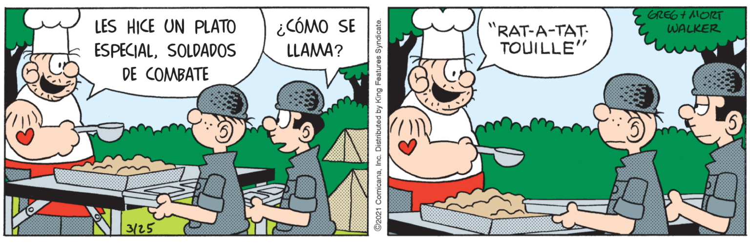 Illustration OCR: ¿CÓMO SE GREG+ AORT WALKER LES HICE UN PLATO ESPECIALSOLDADOS "RAT-A-TAT- TOUILLE" LLAMA? DE COMBATE 3/25 ©2021 ComicanaInc. Distributed by King Features Syndicate. ¿CÓMO SE GREG+ AORT WALKER LES HICE UN PLATO ESPECIALSOLDADOS "RAT-A-TAT- TOUILLE" LLAMA? DE COMBATE 3/25 ©2021 ComicanaInc. Distributed by King Features Syndicate.