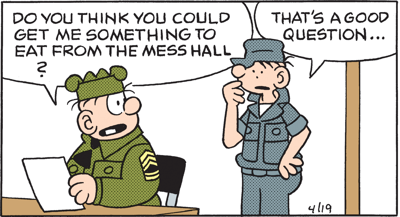 Interaction OCR: DO YOU THINK YOU COULD GET ME SOMETHING TO EAT FROM THE MESS HALL THAT'S A GOOD QUESTION... 4l19 DO YOU THINK YOU COULD GET ME SOMETHING TO EAT FROM THE MESS HALL THAT'S A GOOD QUESTION... 4l19