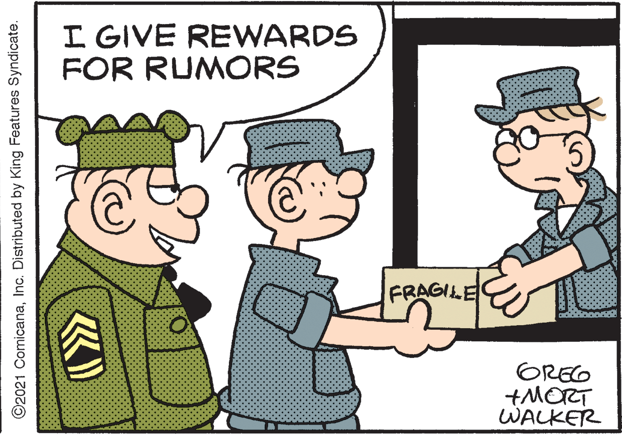 Art OCR: I GIVE REWARDS FOR RUMORS FRAGILE OREG +MET WALKER ©2021 ComicanaInc. Distributed by King Features Syndicate. I GIVE REWARDS FOR RUMORS FRAGILE OREG +MET WALKER ©2021 ComicanaInc. Distributed by King Features Syndicate.