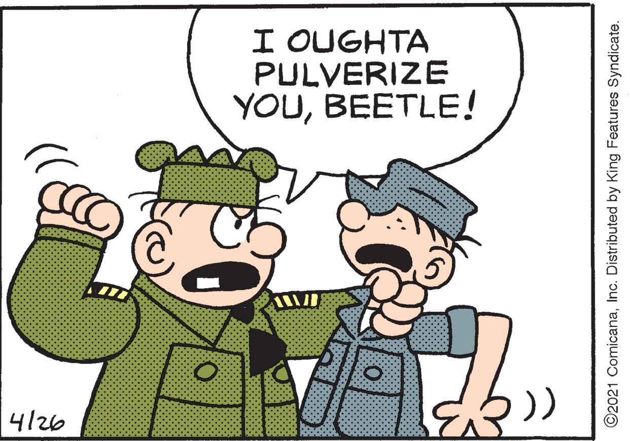 People OCR: I OUGHTA PULVERIZE YOUBEETLE! )) 4/26 ©2021 ComicanaInc. Distributed by King Features Syndicate. I OUGHTA PULVERIZE YOUBEETLE! )) 4/26 ©2021 ComicanaInc. Distributed by King Features Syndicate.