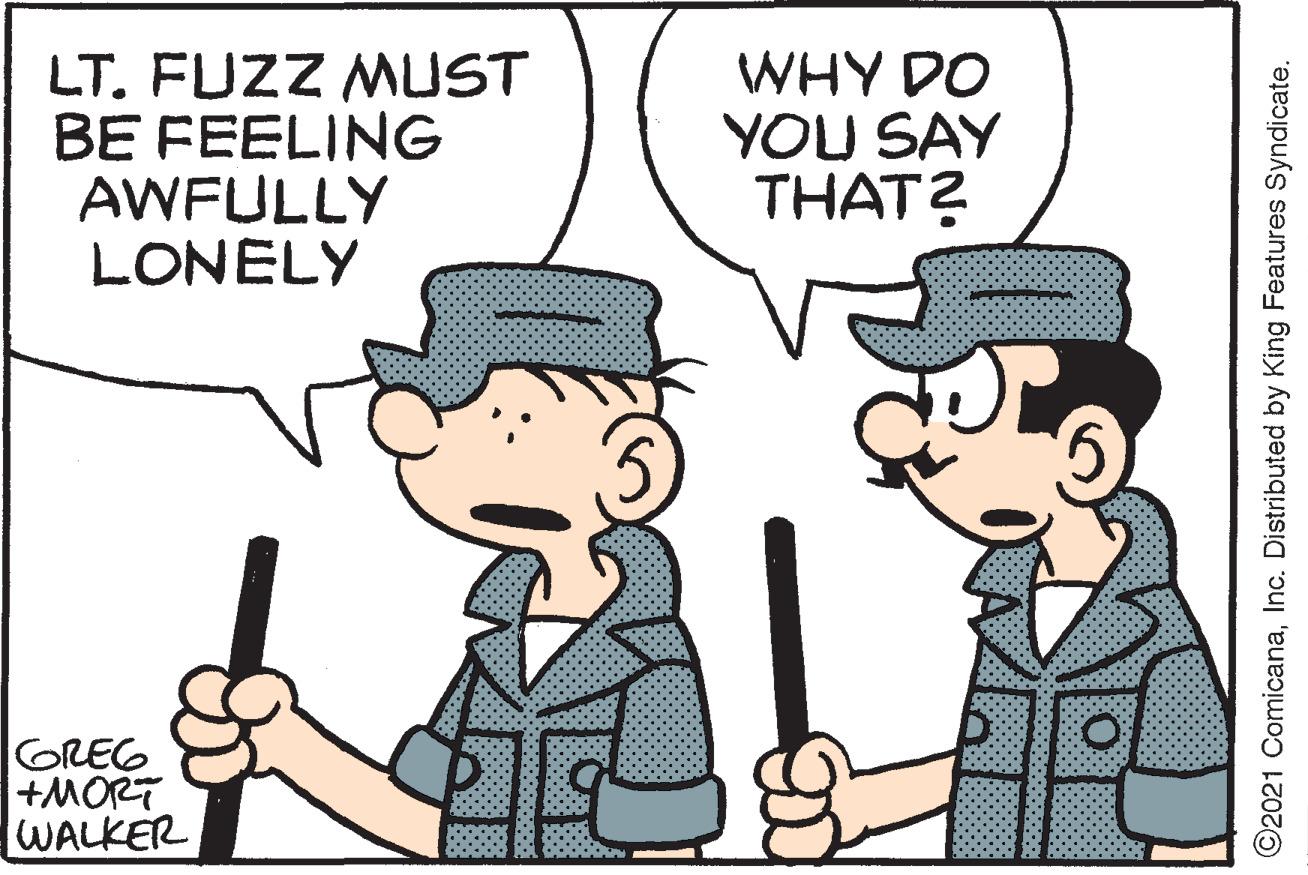 Line OCR: LT. FUZZ MUST BE FEELING AWFULLY LONELY WHY DO YOU SAY THAT? GREG +MORT WALKER ©2021 ComicanaInc. Distributed by King Features Syndicate. LT. FUZZ MUST BE FEELING AWFULLY LONELY WHY DO YOU SAY THAT? GREG +MORT WALKER ©2021 ComicanaInc. Distributed by King Features Syndicate.